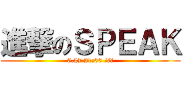 進撃のＳＰＥＡＫ (6.27 21:00 女巫店)