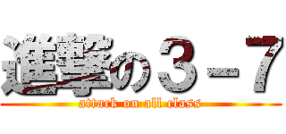 進撃の３－７ (attack on all class)