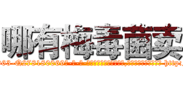 哪有梅毒菌卖 (哪有梅毒菌卖【电-186x2687x6963-Q278180069元-吉-药-业】我们做的是长期生意,靠的是老客户长期支持 http://sngk.net/9ZgcPJ
)