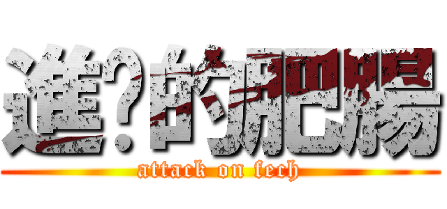 進擊的肥腸 (attack on fech)