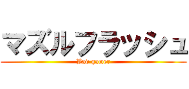 マズルフラッシュ (Bad gamer)