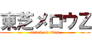 東芝メロウＺ (attack on titan)