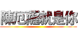 陳厄薩就是你 ()