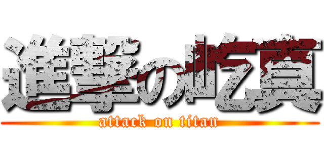 進撃の屹真 (attack on titan)