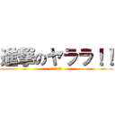 進撃のヤララ！！ (（−＿−；）)