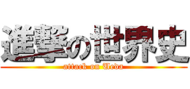 進撃の世界史 (attack on Ueda)