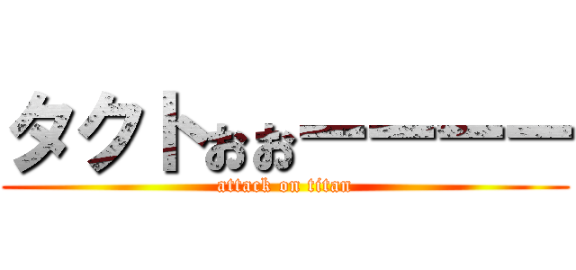 タクトぉぉーーーー (attack on titan)
