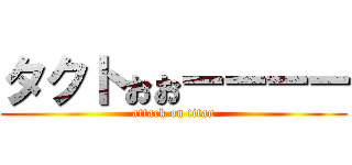 タクトぉぉーーーー (attack on titan)