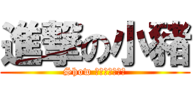進撃の小豬 (Show Σ（・□・；）)