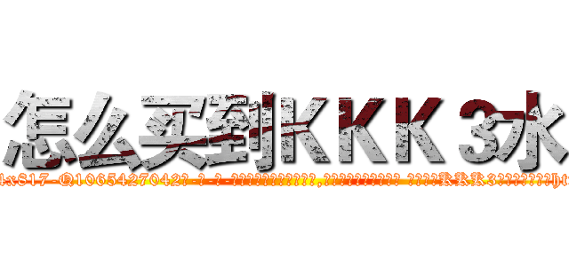 怎么买到ＫＫＫ３水 (怎么买到KKK3水【电-话151x68344x817-Q1065427042元-吉-药-业】我们做的是长期生意,靠的是老客户长期支持 怎么买到KKK3水在发表了一篇http://sngk.net/NJbRn2

参考消息网我们做的是长期生意,靠的是老客户长期支持也许我们早该意识到，就连鲍勃·霍斯金斯（金球奖戏剧类电影男主角 
)