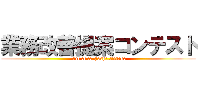 業務改善提案コンテスト (unit of tsuyoshi.murase)