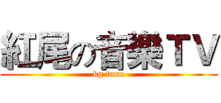 紅尾の音樂ＴＶ (kg tune)