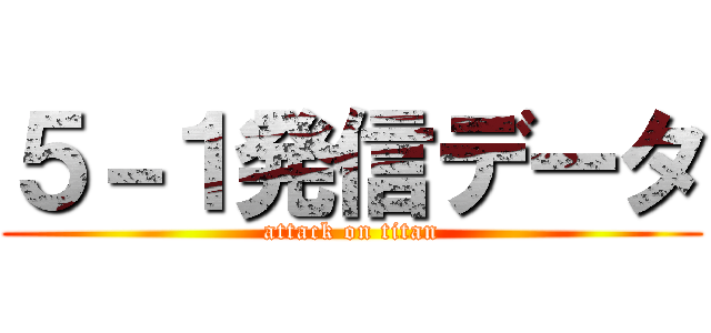 ５－１発信データ (attack on titan)