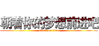 朝着你的梦想前进吧 (attack on titan)