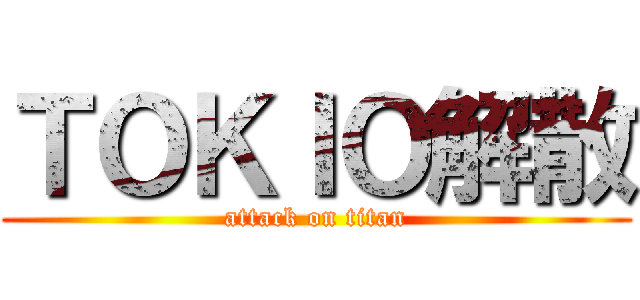ＴＯＫＩＯ解散 (attack on titan)
