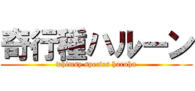 奇行種ハルーン (whimsy species haruhn)