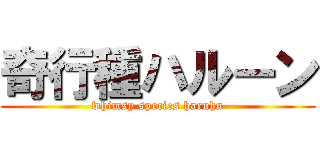 奇行種ハルーン (whimsy species haruhn)