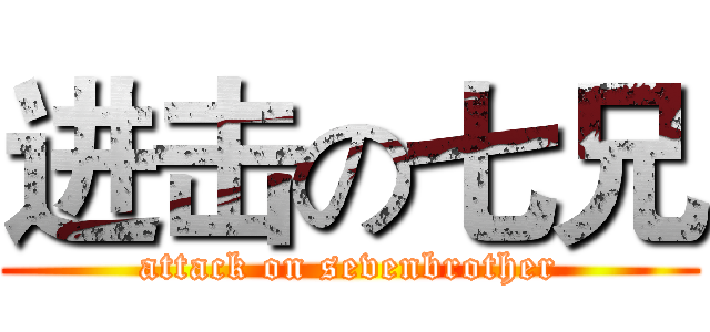 进击の七兄 (attack on sevenbrother)