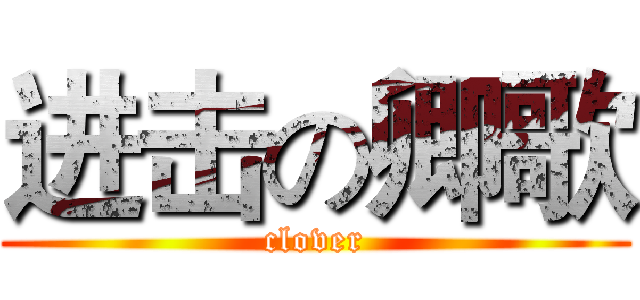 进击の卿歌 (clover)