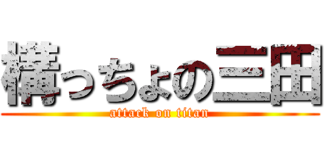 構っちょの三田 (attack on titan)