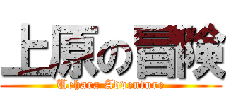 上原の冒険 (Uehara Adventure)