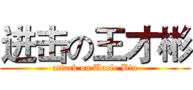 进击の王才彬 (attack on Uncle Bin)