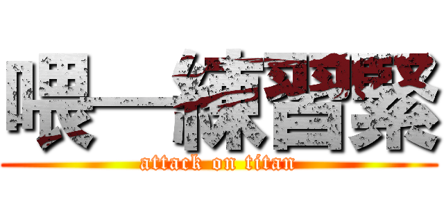 喂—練習緊 (attack on titan)