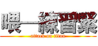 喂—練習緊 (attack on titan)