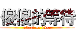 傻傻的等待 (attack on titan)