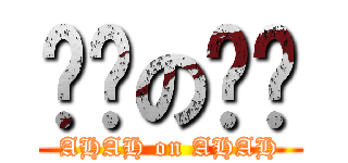 啊啊の啊啊 (AHAH on AHAH)