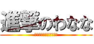 進撃のわなな (わみ、わま、わみ、わま)