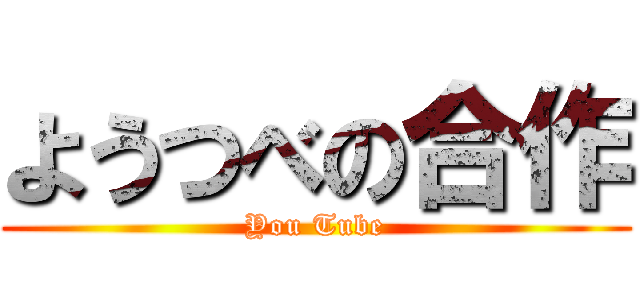ようつべの合作 (You Tube)