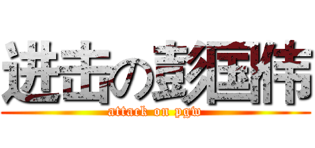 进击の彭国伟 (attack on pgw)