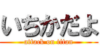 いちかだよ (attack on titan)