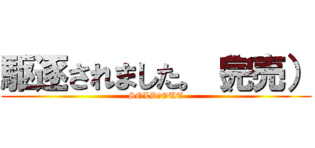 駆逐されました。（完売） (SOLD　OUT)