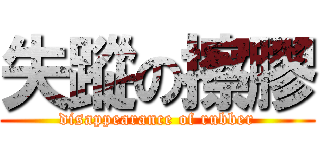 失蹤の擦膠 (disappearance of rubber)