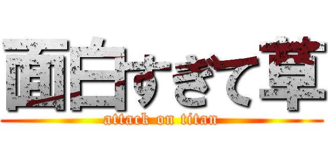 面白すぎて草 (attack on titan)