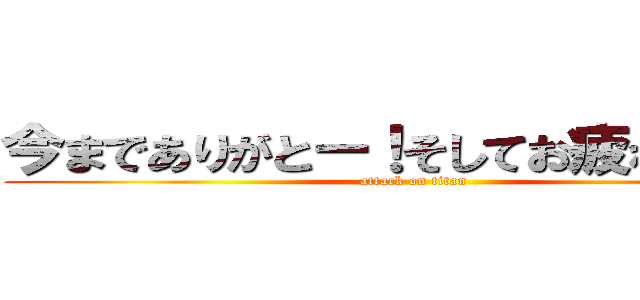 今までありがとー！そしてお疲れさま！！ (attack on titan)