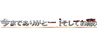 今までありがとー！そしてお疲れさま！！ (attack on titan)