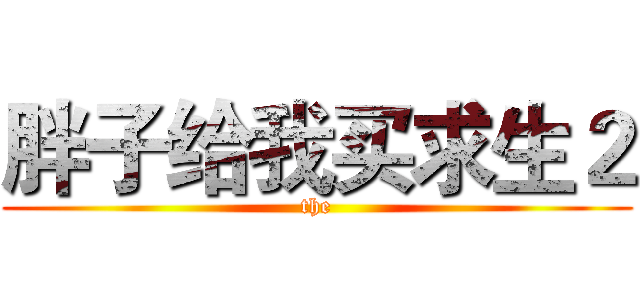 胖子给我买求生２ (the)