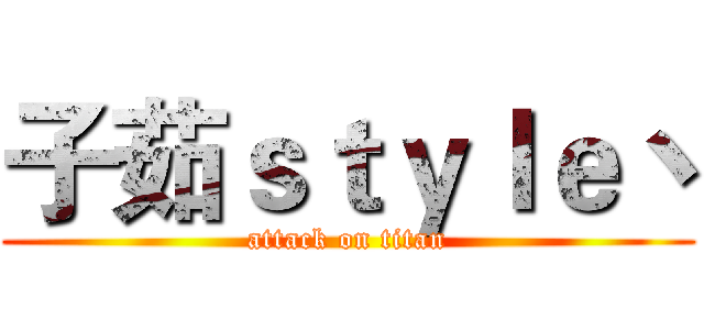 子茹ｓｔｙｌｅ丶 (attack on titan)