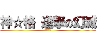 神☆格 進撃の幻滅 (神☆格車隊)
