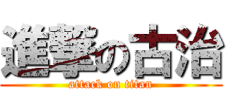 進撃の古治 (attack on titan)