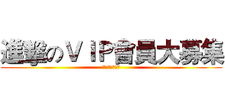 進擊のＶＩＰ會員大募集 (会員を募集する)