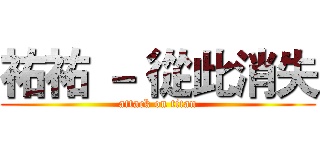 祐祐 － 從此消失 (attack on titan)