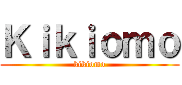 Ｋｉｋｉｏｍｏ (kikiomo)