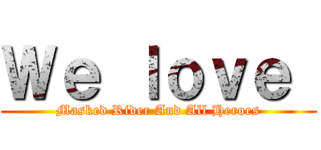 Ｗｅ ｌｏｖｅ  (Masked Rider And All Heroes)