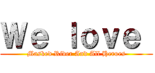 Ｗｅ ｌｏｖｅ  (Masked Rider And All Heroes)