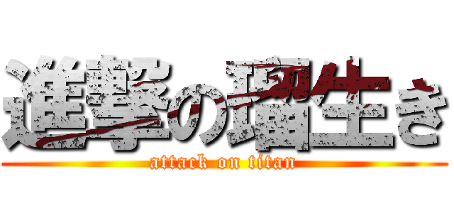 進撃の瑠生き (attack on titan)