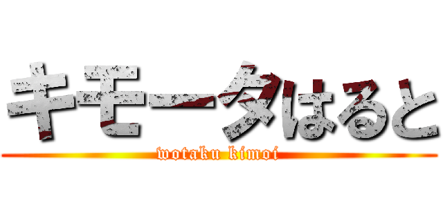 キモータはると (wotaku kimoi)